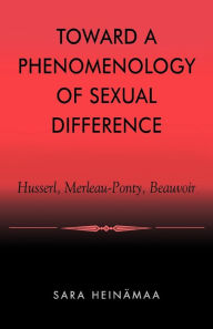 Title: Toward a Phenomenology of Sexual Difference: Husserl, Merleau-Ponty, Beauvoir, Author: Sara Heinämaa