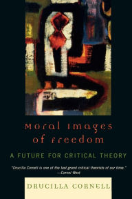 Title: Moral Images of Freedom: A Future for Critical Theory / Edition 1, Author: Drucilla Cornell