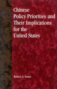 Title: Chinese Policy Priorities and Their Implications for the United States / Edition 1, Author: Robert G. Sutter professor of International Affairs