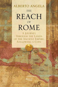 Title: The Reach of Rome: A Journey Through the Lands of the Ancient Empire, Following a Coin, Author: Alberto Angela
