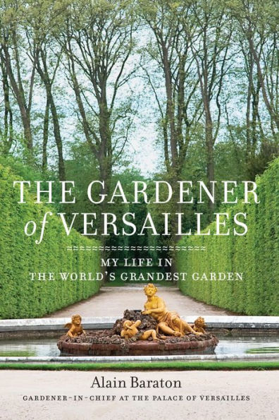 The Gardener of Versailles: My Life in the World's Grandest Garden