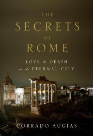 Title: The Secrets of Rome: Love and Death in the Eternal City, Author: Corrado Augias
