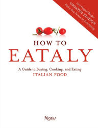 Title: How To Eataly: A Guide to Buying, Cooking, and Eating Italian Food, Author: Eataly