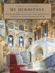 Title: My Hermitage: How the Hermitage Survived Tsars, Wars, and Revolutions to Become the Greatest Museum in the World, Author: Mikhail Borisovich Piotrovsky