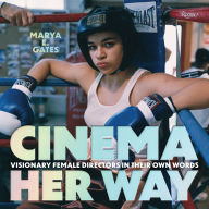 Title: Cinema Her Way: Visionary Female Directors in Their Own Words, Author: Marya E. Gates