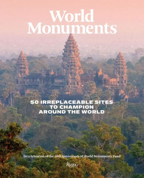 World Monuments: 50 Irreplaceable Sites To Discover, Explore, and Champion