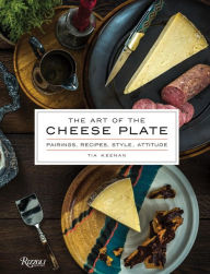 Title: The Art of the Cheese Plate: Pairings, Recipes, Style, Attitude, Author: Tia Keenan