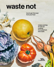 Title: Waste Not: How To Get The Most From Your Food, Author: James Beard Foundation