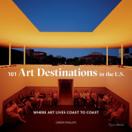 Title: 101 Art Destinations in the U.S: Where Art Lives Coast to Coast, Author: Owen Phillips