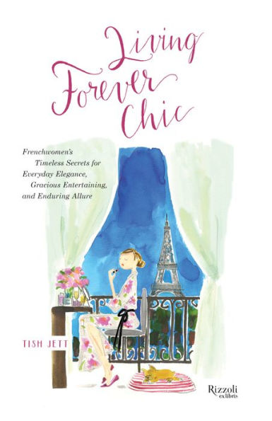 Living Forever Chic: Frenchwomen's Timeless Secrets for Everyday Elegance, Gracious Entertaining, and Enduring Allure