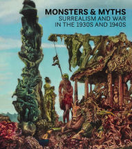 Title: Monsters and Myths: Surrealism & War in the 1930s and 1940s, Author: Oliver Shell