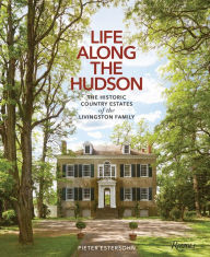 Title: Life along the Hudson: The Historic Country Estates of the Livingston Family, Author: Pieter Estersohn