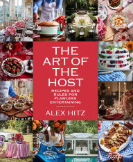 Title: The Art of the Host: Recipes And Rules For Flawless Entertaining, Author: Alex Hitz