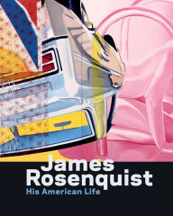 Title: James Rosenquist: His American Life, Author: Charles Baxter
