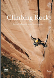 Title: Climbing Rock: Vertical Explorations Across North America, Author: Jesse Lynch