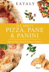 Title: Eataly: All About Pizza, Pane & Panini: Regional Pizza, Bread & Sandwich Traditions, Author: Eataly