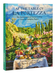 Title: At the Table of La Fortezza: The Enchantment of Tuscan Cooking from the Lunigiana Region, Author: Annette Joseph
