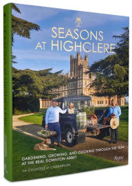 Title: Seasons at Highclere: Gardening, Growing, and Cooking Through the Year at the Real Downton Abbey, Author: The Countess of Carnarvon