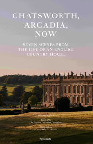 Title: Chatsworth, Arcadia Now: Seven Scenes from the Life of an English Country House, Author: John-Paul Stonard