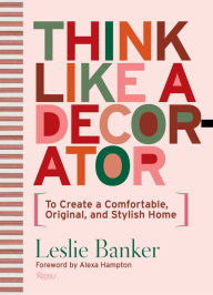 Title: Think Like A Decorator: To Create a Comfortable, Original, and Stylish Home, Author: Leslie Banker