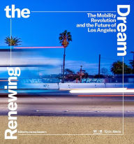Title: Renewing the Dream: The Mobility Revolution and the Future of Los Angeles, Author: James Sanders
