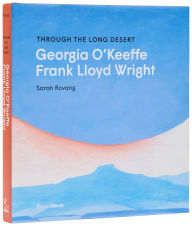 Title: Through the Long Desert: Georgia O'Keeffe and Frank Lloyd Wright, Author: Sarah Rovang
