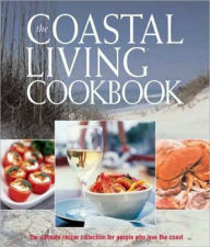 Title: The Coastal Living Cookbook: The Ultimate Recipe Collection for People Who Love the Coast, Author: Editors of Coastal Living Magazine