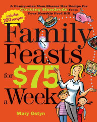 Title: Family Feasts for $75 a Week: A Penny-wise Mom Shares Her Recipe for Cutting Hundreds from Your Monthly Food Bill, Author: Mary Ostyn