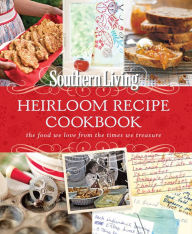 Title: Southern Living Heirloom Recipe Cookbook: The Food We Love From The Times We Treasure, Author: Southern Living