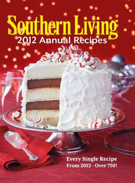 Southern Living 2012 Annual Recipes: Every Single Recipe from 2012 ...