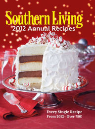 Title: Southern Living Annual Recipes 2012: Every Single Recipe from 2012 -- over 750!, Author: Southern Living