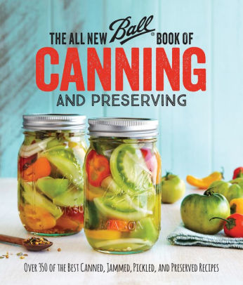 The All New Ball Book Of Canning And Preserving: Over 200 of the Best Canned, Jammed, Pickled, and Preserved Recipes