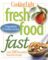 Title: Cooking Light Fresh Food Fast: Over 280 Incredibly Flavorful 5-Ingredient 15-Minute Recipes, Author: Cooking Light