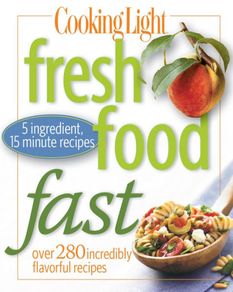 Cooking Light Fresh Food Fast: Over 280 Incredibly Flavorful 5-Ingredient 15-Minute Recipes