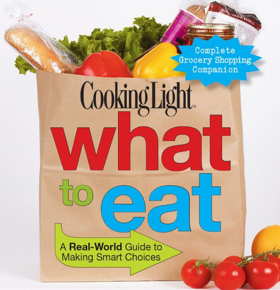 COOKING LIGHT What To Eat: A Real-world Guide To Making Smart Choices