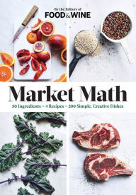 Title: Market Math: 50 Ingredients x 4 Recipes = 200 Simple, Creative Dishes, Author: The Editors of Food & Wine