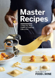 Title: Master Recipes: A Step-By-Step Guide to Cooking Like a Pro, Author: The Editors of Food & Wine