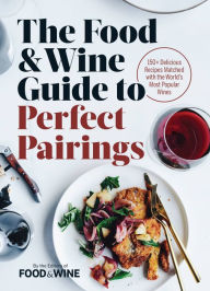 Title: The Food & Wine Guide to Perfect Pairings: 150+ Delicious Recipes Matched with the World's Most Popular Wines, Author: The Editors of Food & Wine