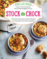 Title: Stock the Crock: 100 Must-Have Slow-Cooker Recipes, 200 Variations for Every Appetite, Author: Phyllis Good