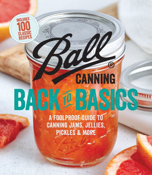 Ball Canning Back to Basics: A Foolproof Guide Jams, Jellies, Pickles, and More