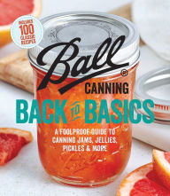 Title: Ball Canning Back to Basics: A Foolproof Guide to Canning Jams, Jellies, Pickles, and More, Author: Ball Home Canning Test Kitchen