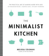 Title: The Minimalist Kitchen: 100 Wholesome Recipes, Essential Tools, and Efficient Techniques, Author: Melissa Coleman