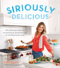 Title: Siriously Delicious: 100 Nutritious (and Not So Nutritious) Simple Recipes for the Real Home Cook, Author: Siri Daly