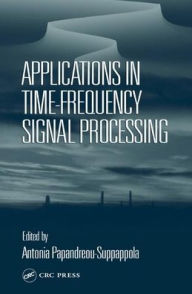 Title: Applications in Time-Frequency Signal Processing / Edition 1, Author: Antonia Papandreou-Suppappola