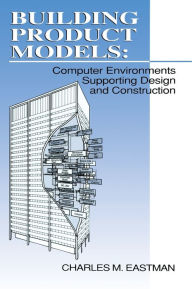 Title: Building Product Models: Computer Environments, Supporting Design and Construction / Edition 1, Author: Charles M Eastman
