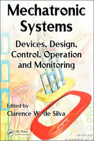Title: Mechatronic Systems: Devices, Design, Control, Operation and Monitoring / Edition 1, Author: Clarence W. de Silva