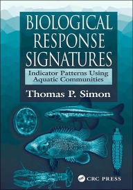 Title: Biological Response Signatures: Indicator Patterns Using Aquatic Communities / Edition 1, Author: Thomas P. Simon