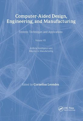 Computer-Aided Design, Engineering, and Manufacturing: Systems Techniques and Applications, Volume VII, Artificial Intelligence and Robotics in Manufacturing / Edition 1