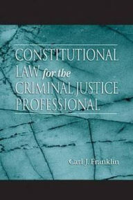 Title: Constitutional Law for the Criminal Justice Professional / Edition 1, Author: Carl J. Franklin