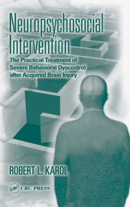 Title: Neuropsychosocial Intervention: The Practical Treatment of Severe Behavioral Dyscontrol After Acquired Brain Injury / Edition 1, Author: Robert L. Karol